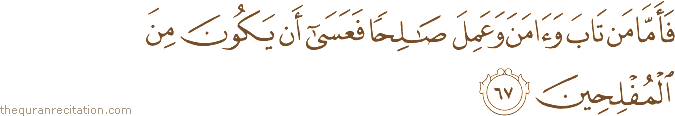 فَأَمَّا مَنْ تَابَ وَآمَنَ وَعَمِلَ صَالِحًا فَعَسَىٰ أَنْ يَكُونَ مِنَ الْمُفْلِحِينَ