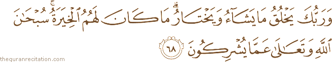 وَرَبُّكَ يَخْلُقُ مَا يَشَاءُ وَيَخْتَارُ ۗ مَا كَانَ لَهُمُ الْخِيَرَةُ ۚ سُبْحَانَ اللَّهِ وَتَعَالَىٰ عَمَّا يُشْرِكُونَ