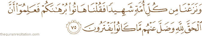 وَنَزَعْنَا مِنْ كُلِّ أُمَّةٍ شَهِيدًا فَقُلْنَا هَاتُوا بُرْهَانَكُمْ فَعَلِمُوا أَنَّ الْحَقَّ لِلَّهِ وَضَلَّ عَنْهُمْ مَا كَانُوا يَفْتَرُونَ