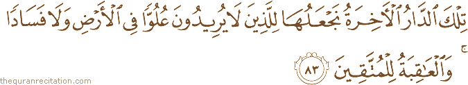 تِلْكَ الدَّارُ الْآخِرَةُ نَجْعَلُهَا لِلَّذِينَ لَا يُرِيدُونَ عُلُوًّا فِي الْأَرْضِ وَلَا فَسَادًا ۚ وَالْعَاقِبَةُ لِلْمُتَّقِينَ