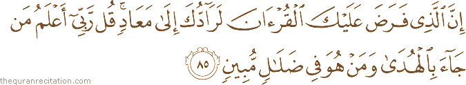 إِنَّ الَّذِي فَرَضَ عَلَيْكَ الْقُرْآنَ لَرَادُّكَ إِلَىٰ مَعَادٍ ۚ قُلْ رَبِّي أَعْلَمُ مَنْ جَاءَ بِالْهُدَىٰ وَمَنْ هُوَ فِي ضَلَالٍ مُبِينٍ