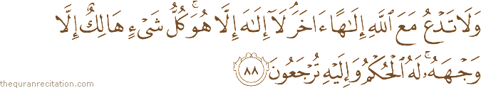 وَلَا تَدْعُ مَعَ اللَّهِ إِلَٰهًا آخَرَ ۘ لَا إِلَٰهَ إِلَّا هُوَ ۚ كُلُّ شَيْءٍ هَالِكٌ إِلَّا وَجْهَهُ ۚ لَهُ الْحُكْمُ وَإِلَيْهِ تُرْجَعُونَ