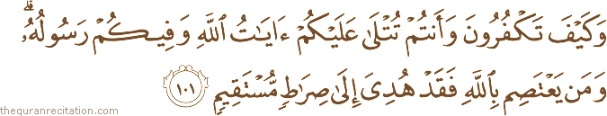 وَكَيْفَ تَكْفُرُونَ وَأَنْتُمْ تُتْلَىٰ عَلَيْكُمْ آيَاتُ اللَّهِ وَفِيكُمْ رَسُولُهُ ۗ وَمَنْ يَعْتَصِمْ بِاللَّهِ فَقَدْ هُدِيَ إِلَىٰ صِرَاطٍ مُسْتَقِيمٍ