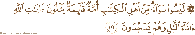 لَيْسُوا سَوَاءً ۗ مِنْ أَهْلِ الْكِتَابِ أُمَّةٌ قَائِمَةٌ يَتْلُونَ آيَاتِ اللَّهِ آنَاءَ اللَّيْلِ وَهُمْ يَسْجُدُونَ