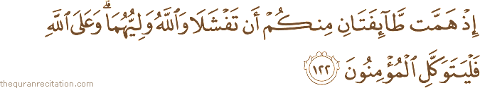 إِذْ هَمَّتْ طَائِفَتَانِ مِنْكُمْ أَنْ تَفْشَلَا وَاللَّهُ وَلِيُّهُمَا ۗ وَعَلَى اللَّهِ فَلْيَتَوَكَّلِ الْمُؤْمِنُونَ