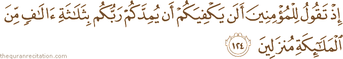 إِذْ تَقُولُ لِلْمُؤْمِنِينَ أَلَنْ يَكْفِيَكُمْ أَنْ يُمِدَّكُمْ رَبُّكُمْ بِثَلَاثَةِ آلَافٍ مِنَ الْمَلَائِكَةِ مُنْزَلِينَ