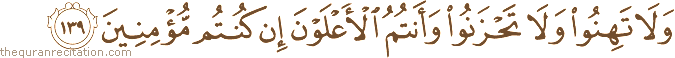وَلَا تَهِنُوا وَلَا تَحْزَنُوا وَأَنْتُمُ الْأَعْلَوْنَ إِنْ كُنْتُمْ مُؤْمِنِينَ