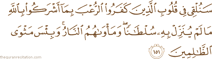 سَنُلْقِي فِي قُلُوبِ الَّذِينَ كَفَرُوا الرُّعْبَ بِمَا أَشْرَكُوا بِاللَّهِ مَا لَمْ يُنَزِّلْ بِهِ سُلْطَانًا ۖ وَمَأْوَاهُمُ النَّارُ ۚ وَبِئْسَ مَثْوَى الظَّالِمِينَ