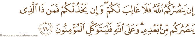 إِنْ يَنْصُرْكُمُ اللَّهُ فَلَا غَالِبَ لَكُمْ ۖ وَإِنْ يَخْذُلْكُمْ فَمَنْ ذَا الَّذِي يَنْصُرُكُمْ مِنْ بَعْدِهِ ۗ وَعَلَى اللَّهِ فَلْيَتَوَكَّلِ الْمُؤْمِنُونَ