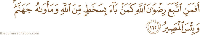 أَفَمَنِ اتَّبَعَ رِضْوَانَ اللَّهِ كَمَنْ بَاءَ بِسَخَطٍ مِنَ اللَّهِ وَمَأْوَاهُ جَهَنَّمُ ۚ وَبِئْسَ الْمَصِيرُ