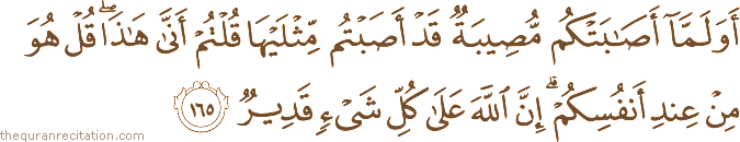 أَوَلَمَّا أَصَابَتْكُمْ مُصِيبَةٌ قَدْ أَصَبْتُمْ مِثْلَيْهَا قُلْتُمْ أَنَّىٰ هَٰذَا ۖ قُلْ هُوَ مِنْ عِنْدِ أَنْفُسِكُمْ ۗ إِنَّ اللَّهَ عَلَىٰ كُلِّ شَيْءٍ قَدِيرٌ