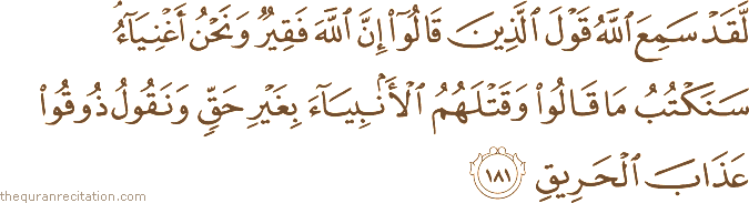 لَقَدْ سَمِعَ اللَّهُ قَوْلَ الَّذِينَ قَالُوا إِنَّ اللَّهَ فَقِيرٌ وَنَحْنُ أَغْنِيَاءُ ۘ سَنَكْتُبُ مَا قَالُوا وَقَتْلَهُمُ الْأَنْبِيَاءَ بِغَيْرِ حَقٍّ وَنَقُولُ ذُوقُوا عَذَابَ الْحَرِيقِ