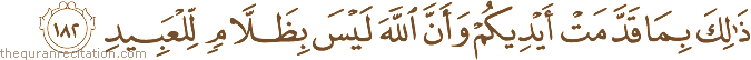 ذَٰلِكَ بِمَا قَدَّمَتْ أَيْدِيكُمْ وَأَنَّ اللَّهَ لَيْسَ بِظَلَّامٍ لِلْعَبِيدِ