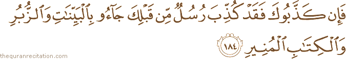 فَإِنْ كَذَّبُوكَ فَقَدْ كُذِّبَ رُسُلٌ مِنْ قَبْلِكَ جَاءُوا بِالْبَيِّنَاتِ وَالزُّبُرِ وَالْكِتَابِ الْمُنِيرِ