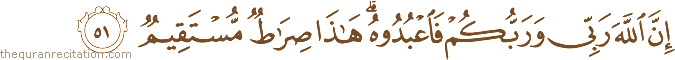 إِنَّ اللَّهَ رَبِّي وَرَبُّكُمْ فَاعْبُدُوهُ ۗ هَٰذَا صِرَاطٌ مُسْتَقِيمٌ