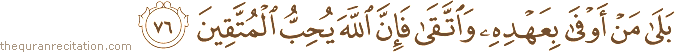 بَلَىٰ مَنْ أَوْفَىٰ بِعَهْدِهِ وَاتَّقَىٰ فَإِنَّ اللَّهَ يُحِبُّ الْمُتَّقِينَ