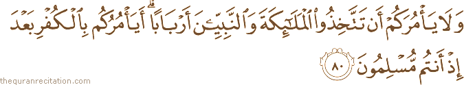 وَلَا يَأْمُرَكُمْ أَنْ تَتَّخِذُوا الْمَلَائِكَةَ وَالنَّبِيِّينَ أَرْبَابًا ۗ أَيَأْمُرُكُمْ بِالْكُفْرِ بَعْدَ إِذْ أَنْتُمْ مُسْلِمُونَ