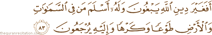 أَفَغَيْرَ دِينِ اللَّهِ يَبْغُونَ وَلَهُ أَسْلَمَ مَنْ فِي السَّمَاوَاتِ وَالْأَرْضِ طَوْعًا وَكَرْهًا وَإِلَيْهِ يُرْجَعُونَ