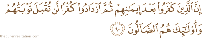 إِنَّ الَّذِينَ كَفَرُوا بَعْدَ إِيمَانِهِمْ ثُمَّ ازْدَادُوا كُفْرًا لَنْ تُقْبَلَ تَوْبَتُهُمْ وَأُولَٰئِكَ هُمُ الضَّالُّونَ