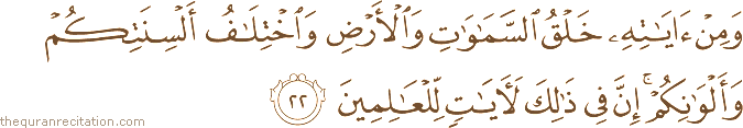 وَمِنْ آيَاتِهِ خَلْقُ السَّمَاوَاتِ وَالْأَرْضِ وَاخْتِلَافُ أَلْسِنَتِكُمْ وَأَلْوَانِكُمْ ۚ إِنَّ فِي ذَٰلِكَ لَآيَاتٍ لِلْعَالِمِينَ