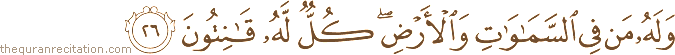 وَلَهُ مَنْ فِي السَّمَاوَاتِ وَالْأَرْضِ ۖ كُلٌّ لَهُ قَانِتُونَ