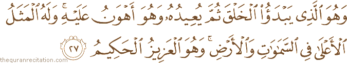 وَهُوَ الَّذِي يَبْدَأُ الْخَلْقَ ثُمَّ يُعِيدُهُ وَهُوَ أَهْوَنُ عَلَيْهِ ۚ وَلَهُ الْمَثَلُ الْأَعْلَىٰ فِي السَّمَاوَاتِ وَالْأَرْضِ ۚ وَهُوَ الْعَزِيزُ الْحَكِيمُ