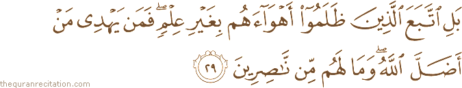 بَلِ اتَّبَعَ الَّذِينَ ظَلَمُوا أَهْوَاءَهُمْ بِغَيْرِ عِلْمٍ ۖ فَمَنْ يَهْدِي مَنْ أَضَلَّ اللَّهُ ۖ وَمَا لَهُمْ مِنْ نَاصِرِينَ
