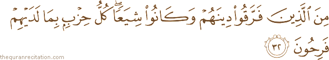 مِنَ الَّذِينَ فَرَّقُوا دِينَهُمْ وَكَانُوا شِيَعًا ۖ كُلُّ حِزْبٍ بِمَا لَدَيْهِمْ فَرِحُونَ