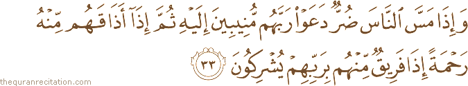 وَإِذَا مَسَّ النَّاسَ ضُرٌّ دَعَوْا رَبَّهُمْ مُنِيبِينَ إِلَيْهِ ثُمَّ إِذَا أَذَاقَهُمْ مِنْهُ رَحْمَةً إِذَا فَرِيقٌ مِنْهُمْ بِرَبِّهِمْ يُشْرِكُونَ
