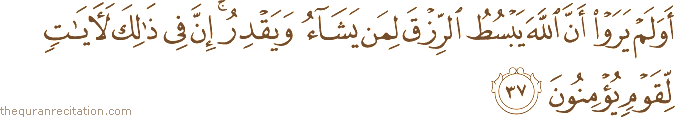 أَوَلَمْ يَرَوْا أَنَّ اللَّهَ يَبْسُطُ الرِّزْقَ لِمَنْ يَشَاءُ وَيَقْدِرُ ۚ إِنَّ فِي ذَٰلِكَ لَآيَاتٍ لِقَوْمٍ يُؤْمِنُونَ