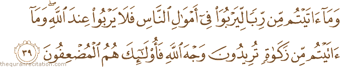 وَمَا آتَيْتُمْ مِنْ رِبًا لِيَرْبُوَ فِي أَمْوَالِ النَّاسِ فَلَا يَرْبُو عِنْدَ اللَّهِ ۖ وَمَا آتَيْتُمْ مِنْ زَكَاةٍ تُرِيدُونَ وَجْهَ اللَّهِ فَأُولَٰئِكَ هُمُ الْمُضْعِفُونَ