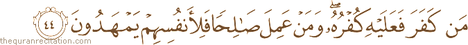 مَنْ كَفَرَ فَعَلَيْهِ كُفْرُهُ ۖ وَمَنْ عَمِلَ صَالِحًا فَلِأَنْفُسِهِمْ يَمْهَدُونَ