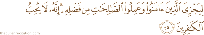 لِيَجْزِيَ الَّذِينَ آمَنُوا وَعَمِلُوا الصَّالِحَاتِ مِنْ فَضْلِهِ ۚ إِنَّهُ لَا يُحِبُّ الْكَافِرِينَ