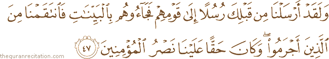 وَلَقَدْ أَرْسَلْنَا مِنْ قَبْلِكَ رُسُلًا إِلَىٰ قَوْمِهِمْ فَجَاءُوهُمْ بِالْبَيِّنَاتِ فَانْتَقَمْنَا مِنَ الَّذِينَ أَجْرَمُوا ۖ وَكَانَ حَقًّا عَلَيْنَا نَصْرُ الْمُؤْمِنِينَ