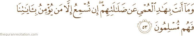 وَمَا أَنْتَ بِهَادِ الْعُمْيِ عَنْ ضَلَالَتِهِمْ ۖ إِنْ تُسْمِعُ إِلَّا مَنْ يُؤْمِنُ بِآيَاتِنَا فَهُمْ مُسْلِمُونَ