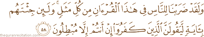 وَلَقَدْ ضَرَبْنَا لِلنَّاسِ فِي هَٰذَا الْقُرْآنِ مِنْ كُلِّ مَثَلٍ ۚ وَلَئِنْ جِئْتَهُمْ بِآيَةٍ لَيَقُولَنَّ الَّذِينَ كَفَرُوا إِنْ أَنْتُمْ إِلَّا مُبْطِلُونَ