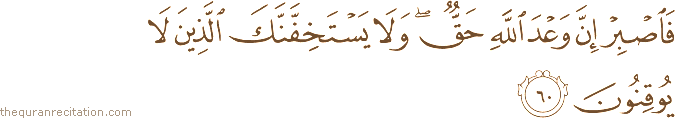 فَاصْبِرْ إِنَّ وَعْدَ اللَّهِ حَقٌّ ۖ وَلَا يَسْتَخِفَّنَّكَ الَّذِينَ لَا يُوقِنُونَ