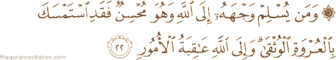 وَمَنْ يُسْلِمْ وَجْهَهُ إِلَى اللَّهِ وَهُوَ مُحْسِنٌ فَقَدِ اسْتَمْسَكَ بِالْعُرْوَةِ الْوُثْقَىٰ ۗ وَإِلَى اللَّهِ عَاقِبَةُ الْأُمُورِ