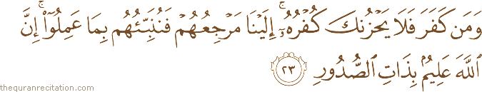وَمَنْ كَفَرَ فَلَا يَحْزُنْكَ كُفْرُهُ ۚ إِلَيْنَا مَرْجِعُهُمْ فَنُنَبِّئُهُمْ بِمَا عَمِلُوا ۚ إِنَّ اللَّهَ عَلِيمٌ بِذَاتِ الصُّدُورِ