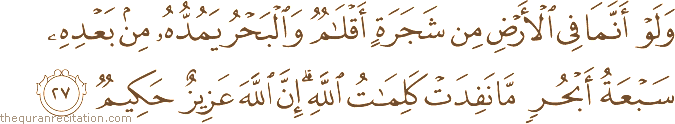 وَلَوْ أَنَّمَا فِي الْأَرْضِ مِنْ شَجَرَةٍ أَقْلَامٌ وَالْبَحْرُ يَمُدُّهُ مِنْ بَعْدِهِ سَبْعَةُ أَبْحُرٍ مَا نَفِدَتْ كَلِمَاتُ اللَّهِ ۗ إِنَّ اللَّهَ عَزِيزٌ حَكِيمٌ