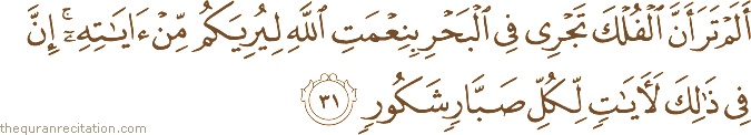 أَلَمْ تَرَ أَنَّ الْفُلْكَ تَجْرِي فِي الْبَحْرِ بِنِعْمَتِ اللَّهِ لِيُرِيَكُمْ مِنْ آيَاتِهِ ۚ إِنَّ فِي ذَٰلِكَ لَآيَاتٍ لِكُلِّ صَبَّارٍ شَكُورٍ