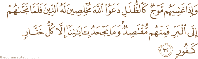 وَإِذَا غَشِيَهُمْ مَوْجٌ كَالظُّلَلِ دَعَوُا اللَّهَ مُخْلِصِينَ لَهُ الدِّينَ فَلَمَّا نَجَّاهُمْ إِلَى الْبَرِّ فَمِنْهُمْ مُقْتَصِدٌ ۚ وَمَا يَجْحَدُ بِآيَاتِنَا إِلَّا كُلُّ خَتَّارٍ كَفُورٍ