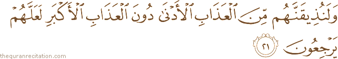 وَلَنُذِيقَنَّهُمْ مِنَ الْعَذَابِ الْأَدْنَىٰ دُونَ الْعَذَابِ الْأَكْبَرِ لَعَلَّهُمْ يَرْجِعُونَ