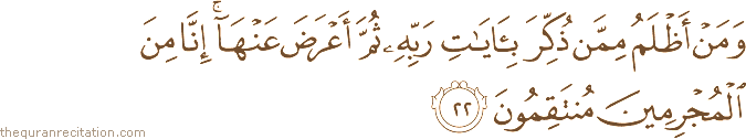وَمَنْ أَظْلَمُ مِمَّنْ ذُكِّرَ بِآيَاتِ رَبِّهِ ثُمَّ أَعْرَضَ عَنْهَا ۚ إِنَّا مِنَ الْمُجْرِمِينَ مُنْتَقِمُونَ