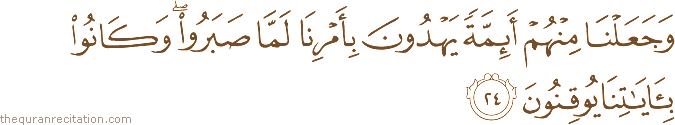 وَجَعَلْنَا مِنْهُمْ أَئِمَّةً يَهْدُونَ بِأَمْرِنَا لَمَّا صَبَرُوا ۖ وَكَانُوا بِآيَاتِنَا يُوقِنُونَ