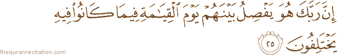 إِنَّ رَبَّكَ هُوَ يَفْصِلُ بَيْنَهُمْ يَوْمَ الْقِيَامَةِ فِيمَا كَانُوا فِيهِ يَخْتَلِفُونَ