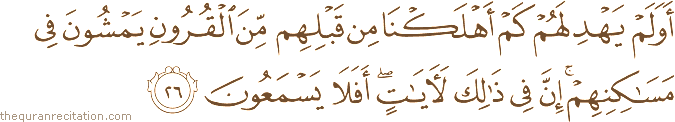 أَوَلَمْ يَهْدِ لَهُمْ كَمْ أَهْلَكْنَا مِنْ قَبْلِهِمْ مِنَ الْقُرُونِ يَمْشُونَ فِي مَسَاكِنِهِمْ ۚ إِنَّ فِي ذَٰلِكَ لَآيَاتٍ ۖ أَفَلَا يَسْمَعُونَ