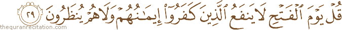 قُلْ يَوْمَ الْفَتْحِ لَا يَنْفَعُ الَّذِينَ كَفَرُوا إِيمَانُهُمْ وَلَا هُمْ يُنْظَرُونَ