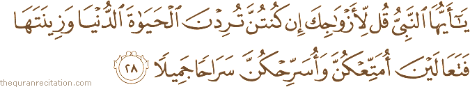 يَا أَيُّهَا النَّبِيُّ قُلْ لِأَزْوَاجِكَ إِنْ كُنْتُنَّ تُرِدْنَ الْحَيَاةَ الدُّنْيَا وَزِينَتَهَا فَتَعَالَيْنَ أُمَتِّعْكُنَّ وَأُسَرِّحْكُنَّ سَرَاحًا جَمِيلًا