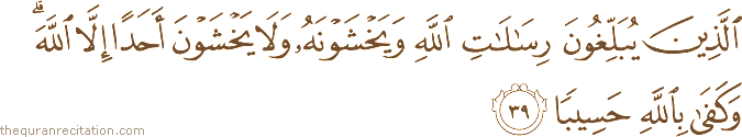الَّذِينَ يُبَلِّغُونَ رِسَالَاتِ اللَّهِ وَيَخْشَوْنَهُ وَلَا يَخْشَوْنَ أَحَدًا إِلَّا اللَّهَ ۗ وَكَفَىٰ بِاللَّهِ حَسِيبًا